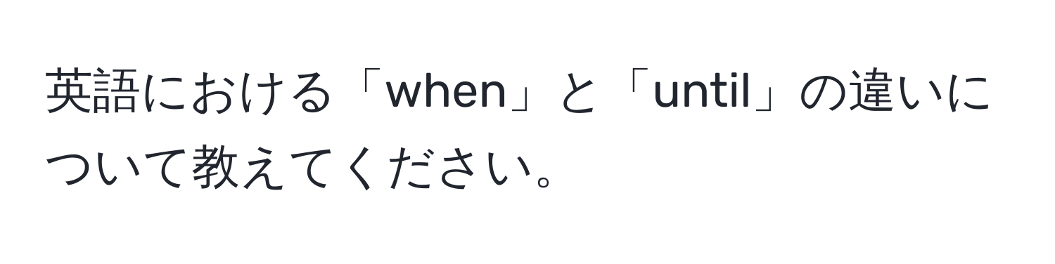 英語における「when」と「until」の違いについて教えてください。