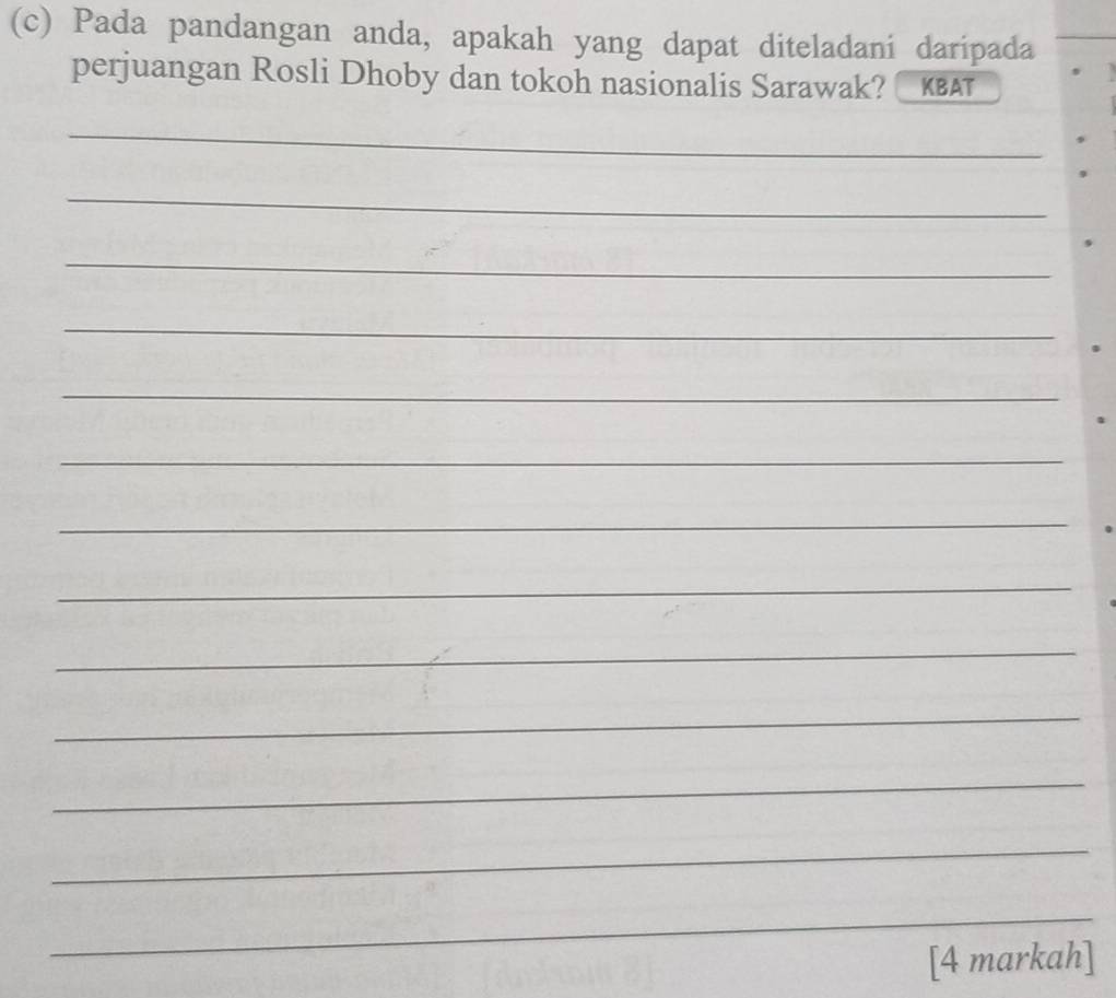 Pada pandangan anda, apakah yang dapat diteladani daripada 
perjuangan Rosli Dhoby dan tokoh nasionalis Sarawak? a KBAT 
_ 
_ 
_ 
_ 
_ 
_ 
_ 
_ 
_ 
_ 
_ 
_ 
_ 
_ 
_ 
[4 markah]