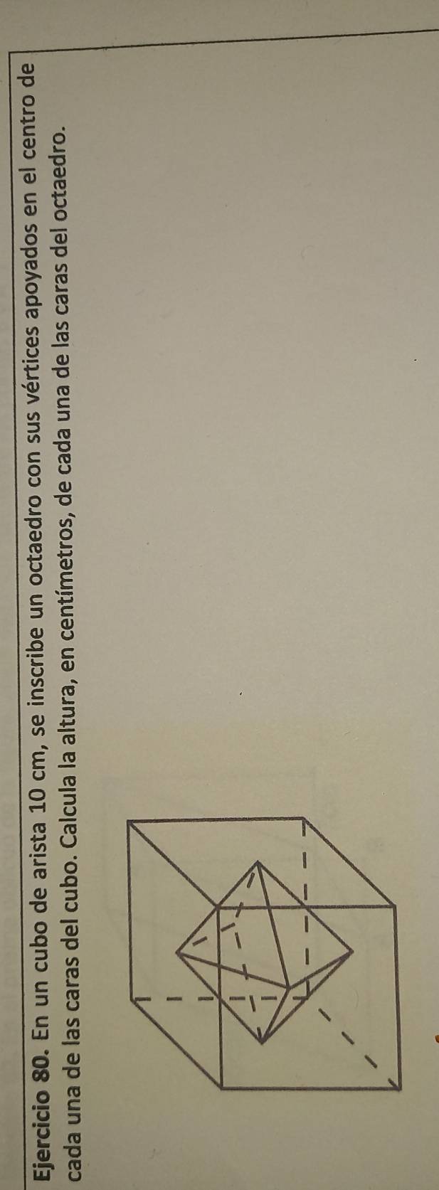 En un cubo de arista 10 cm, se inscribe un octaedro con sus vértices apoyados en el centro de 
cada una de las caras del cubo. Calcula la altura, en centímetros, de cada una de las caras del octaedro.