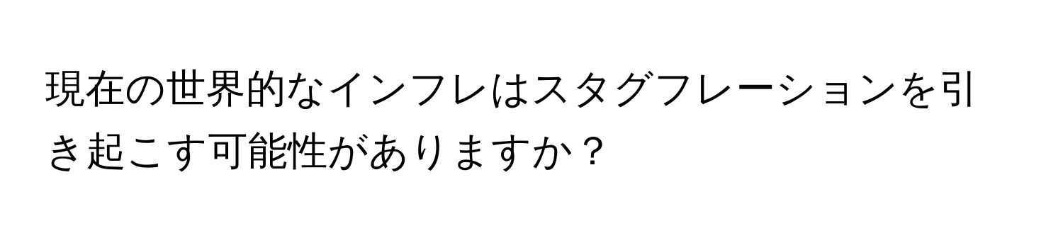 現在の世界的なインフレはスタグフレーションを引き起こす可能性がありますか？