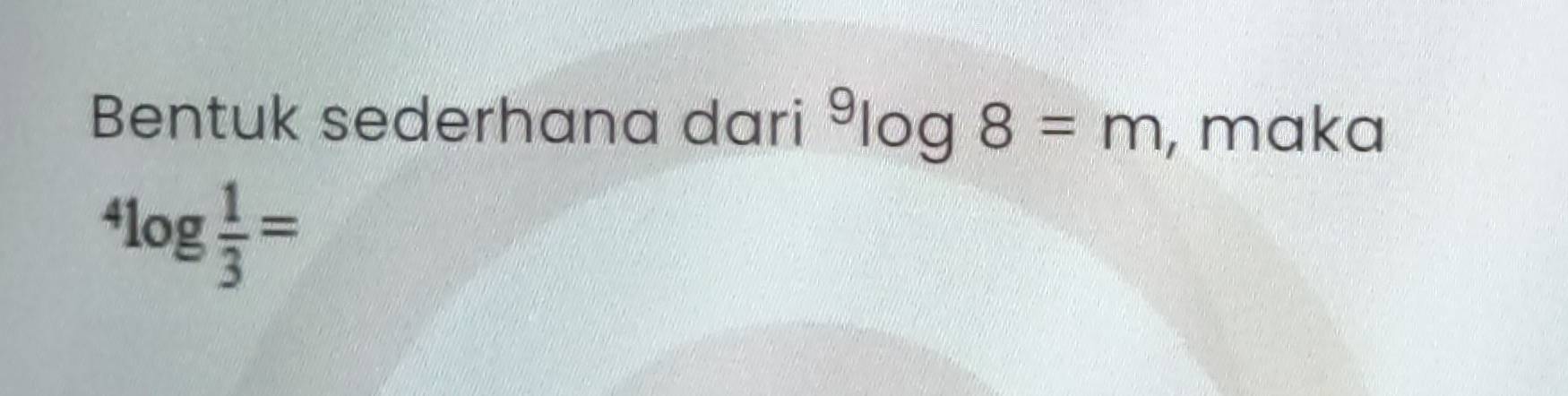 Bentuk sederhana dari^9log 8=m , maka^4log  1/3 =