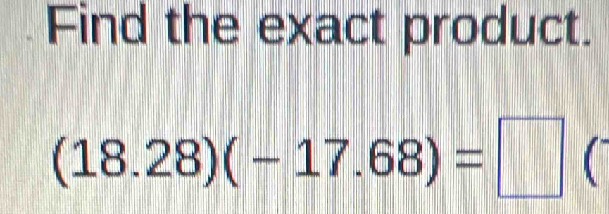 Find the exact product.
(18.28)(-17.68)=□