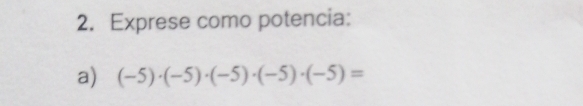 Exprese como potencia: 
a) (-5)· (-5)· (-5)· (-5)· (-5)=