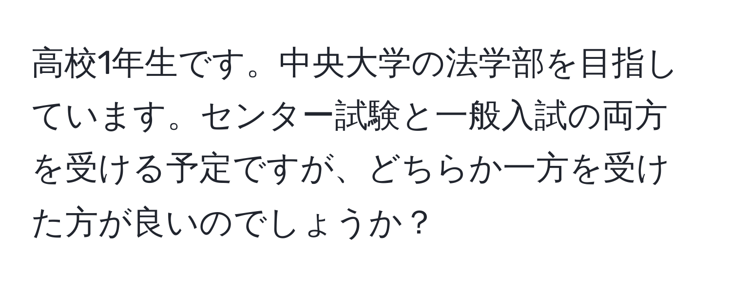 高校1年生です。中央大学の法学部を目指しています。センター試験と一般入試の両方を受ける予定ですが、どちらか一方を受けた方が良いのでしょうか？