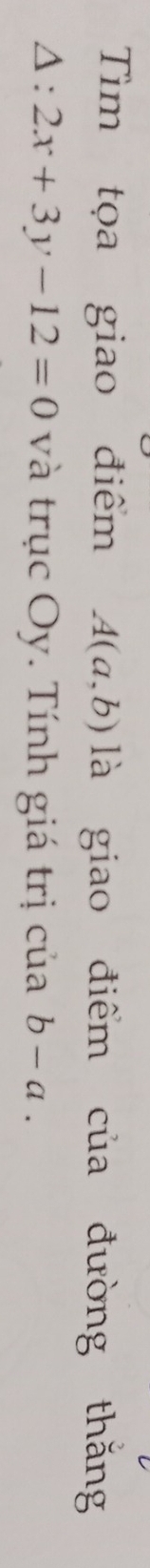 Tìm tọa giao điểm A(a,b) là giao điểm của đường thăng
Delta :2x+3y-12=0 và trục Oy. Tính giá trị của b-a.