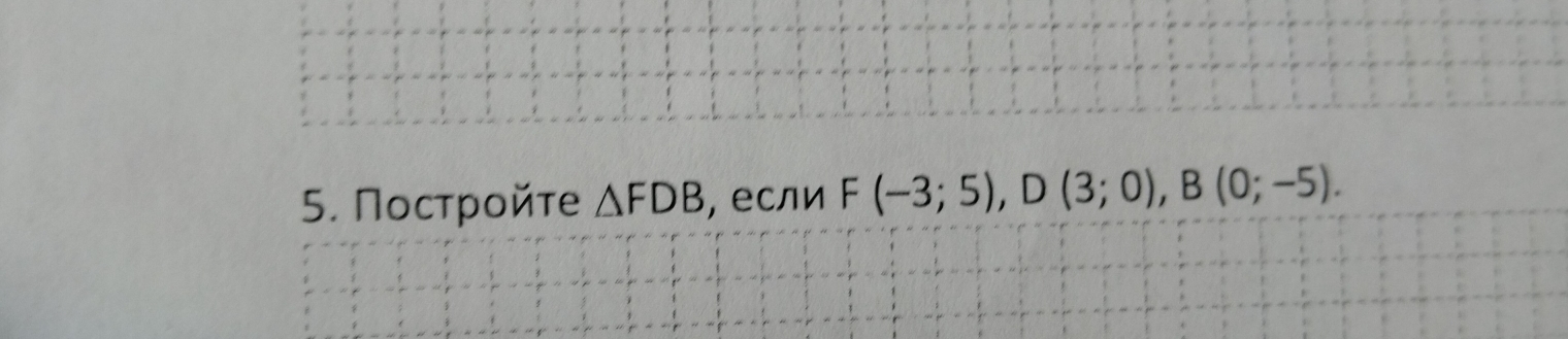 Пострοйτе △ FDB ,если F(-3;5), D(3;0), B(0;-5).