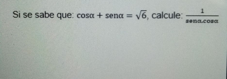 Si se sabe que: cos alpha +sen alpha =sqrt(6) , calcule:  1/senalpha .cos alpha  