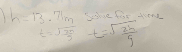 h=13.71m Solve for time
t=sqrt(frac 2n)g t=sqrt(frac 2h)g