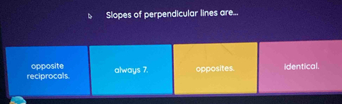 Slopes of perpendicular lines are...
opposite
reciprocals. always 7. opposites. identical.