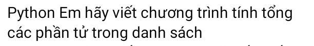 Python Em hãy viết chương trình tính tổng 
các phần tử trong danh sách
