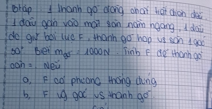 brap : thanh go drong chot tiet din dei. 
dau gàn váo mài sān nain hgáng, I daù 
do gir bai llc F, thanh go hap us son 1 goo 
50° bei m_90=1=1000N . Tinb F de thanh go
can= New 
o. F co phconc theng dhing 
b, F vg goo us thanh go.