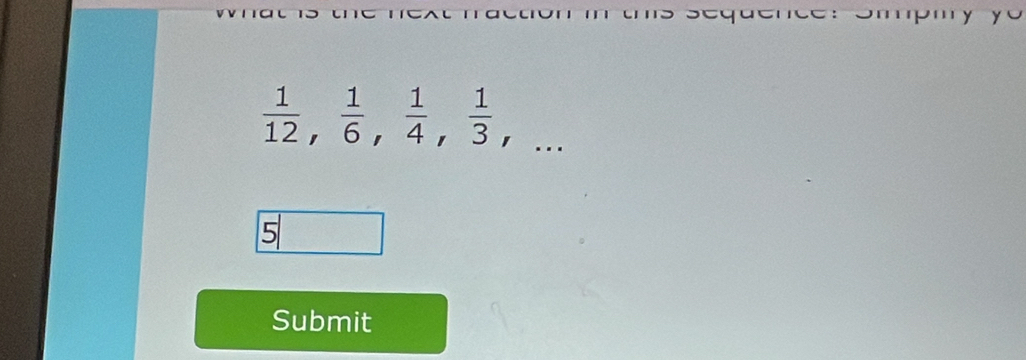  1/12 ,  1/6 ,  1/4 ,  1/3 , frac frac 13
5 
Submit