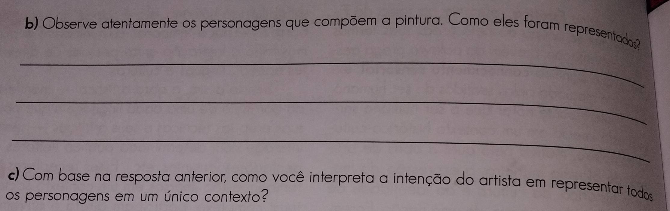 Observe atentamente os personagens que compõem a pintura. Como eles foram representados? 
_ 
_ 
_ 
c) Com base na resposta anterior, como você interpreta a intenção do artista em representar todos 
os personagens em um único contexto?