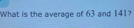 What is the average of 63 and 141?