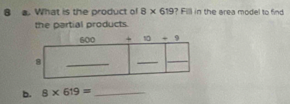 What is the product of 8* 619 ? Fill in the area model to find
the partial products.
b. 8* 619= _