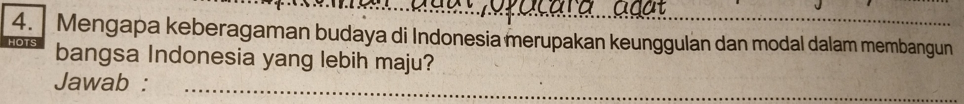 Mengapa keberagaman budaya di Indonesia merupakan keunggulan dan modal dalam membangun 
bangsa Indonesia yang lebih maju? 
Jawab :_