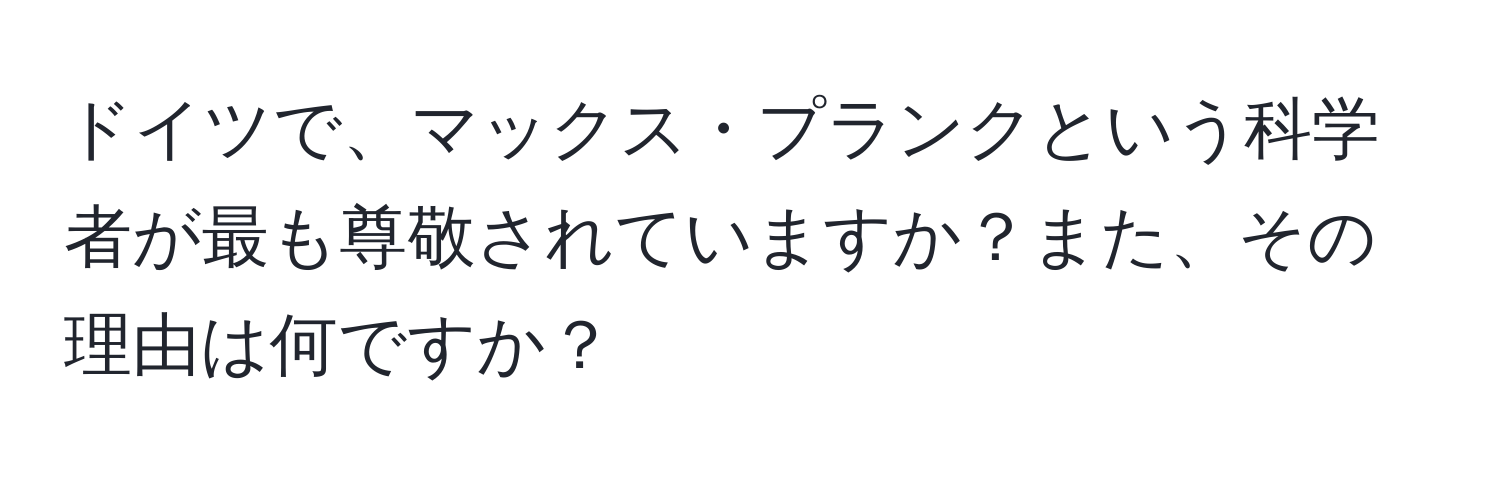 ドイツで、マックス・プランクという科学者が最も尊敬されていますか？また、その理由は何ですか？