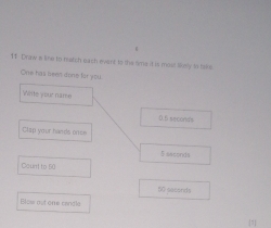 Draw s lie to hatch each event to the sme it is most likoly to bos. 
One has been done for you 
Witte your name 
0.f secorts 
Clap your hands onee
$ seconds
Caunt to 50
5G seconds
Blow out one candle