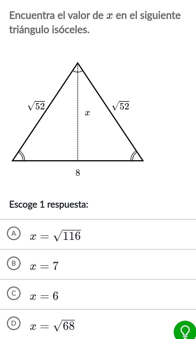 Encuentra el valor de æ en el siguiente
triángulo isóceles.
Escoge 1 respuesta:
A x=sqrt(116)
B x=7
C x=6
D x=sqrt(68)