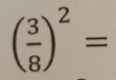 ( 3/8 )^2=