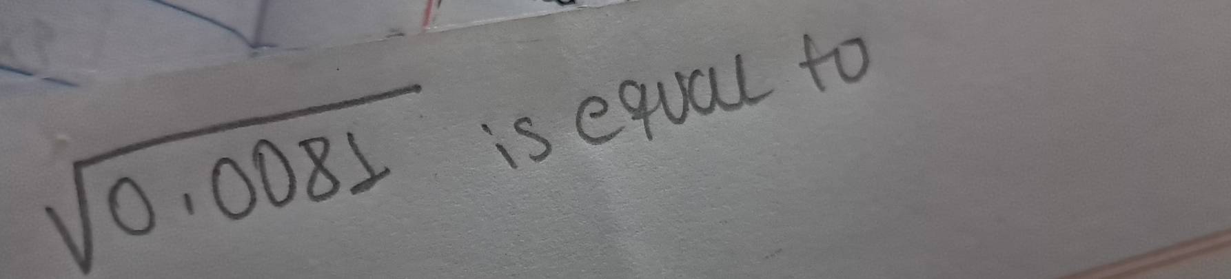 sqrt(0.0081)
is equal to