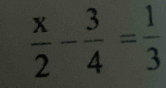  x/2 - 3/4 = 1/3 