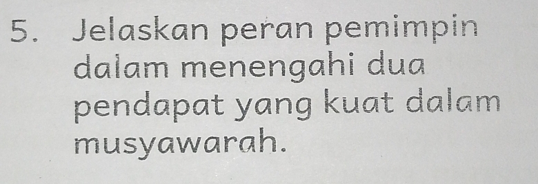 Jelaskan peran pemimpin 
dalam menengahi dua 
pendapat yang kuat dalam 
musyawarah.