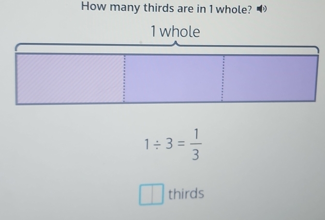 How many thirds are in 1 whole? )
1/ 3= 1/3 
thirds