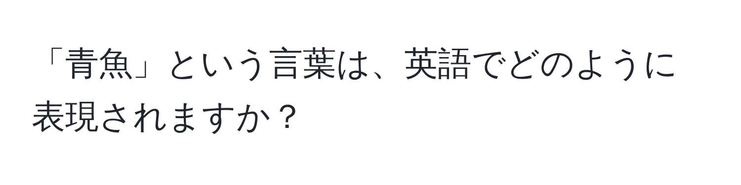 「青魚」という言葉は、英語でどのように表現されますか？