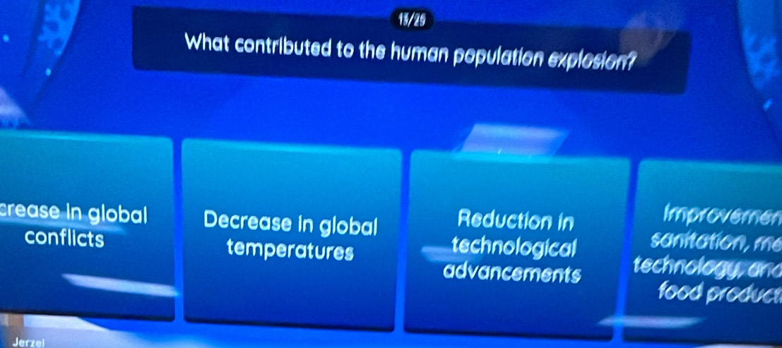 18/29
What contributed to the human population explosion?
Reduction in
Improvemen
crease in global Decrease in global sanitation, me
technological
conflicts temperatures technology, and
advancements
food product
Jarzel