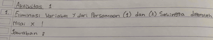 Aktivitas 1 
1. Eiminasi Variaber y dari Persamoan (1) dan (2) Sehingga diferoleh 
Nilai x! 
Jawaban 8