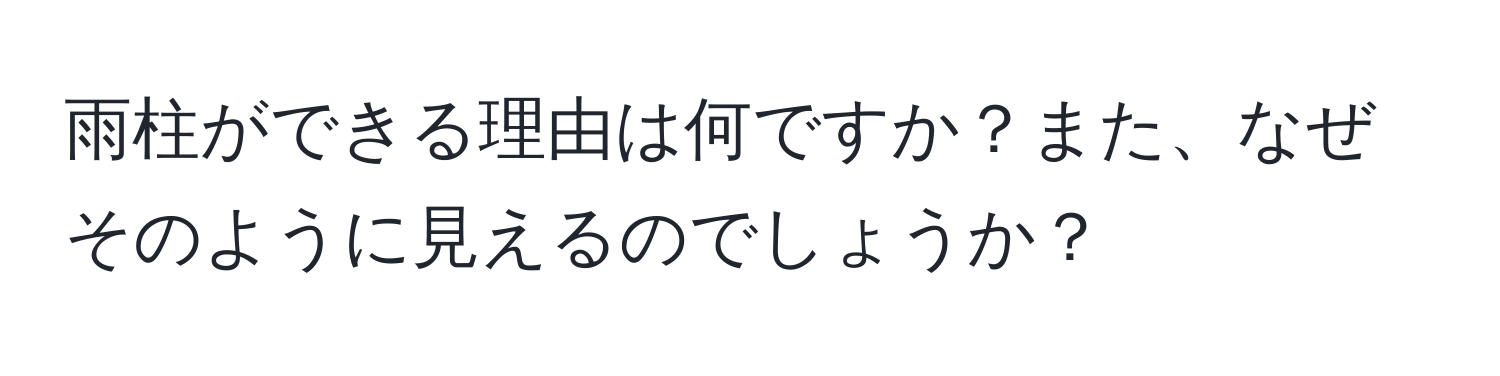 雨柱ができる理由は何ですか？また、なぜそのように見えるのでしょうか？