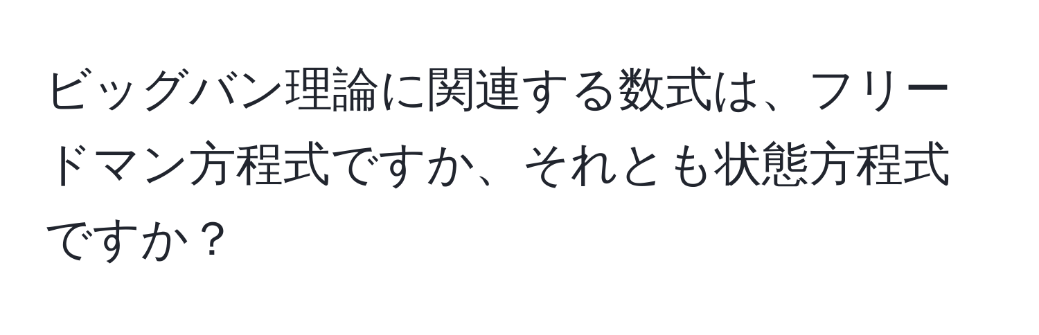 ビッグバン理論に関連する数式は、フリードマン方程式ですか、それとも状態方程式ですか？