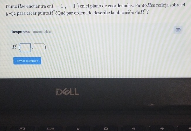 PuntoRse encuentra en(-1,-1) en el plano de coordenadas. PuntoRse refleja sobre el 
y-eje para crear puntoR' ¿Qué par ordenado describe la ubicación de R ? 
Respuesta Intento 1 de 2
R''(□ ,□ )
Enviar respuesta 
dell