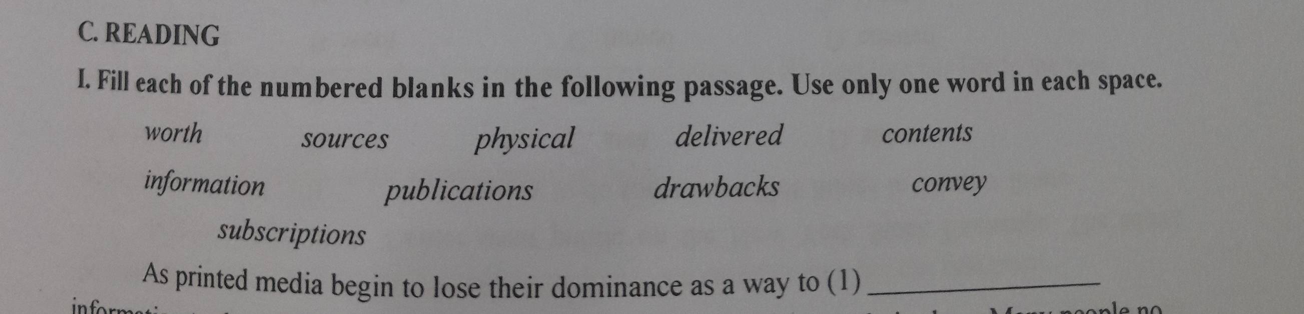 READING
I. Fill each of the numbered blanks in the following passage. Use only one word in each space.
worth sources physical delivered contents
information drawbacks convey
publications
subscriptions
As printed media begin to lose their dominance as a way to (1)_
n