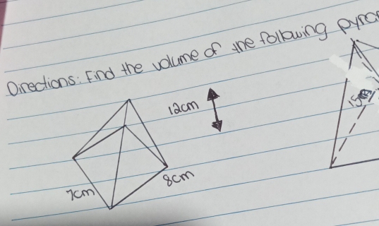 Oirections: Find the volume of the following pyrc
1acm
8cm
7cm