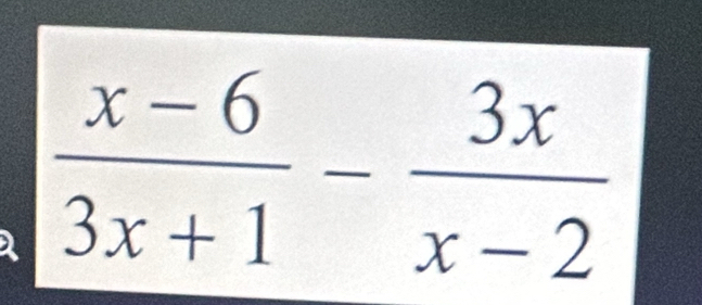  (x-6)/3x+1 - 3x/x-2 