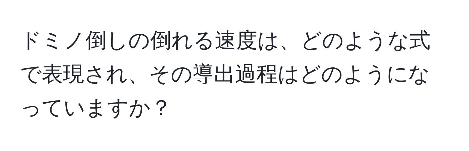 ドミノ倒しの倒れる速度は、どのような式で表現され、その導出過程はどのようになっていますか？