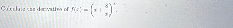 Calculate the derivative of f(x)=(x+ 8/x )^x.