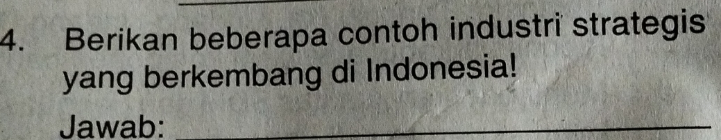 Berikan beberapa contoh industri strategis 
yang berkembang di Indonesia! 
Jawab:_