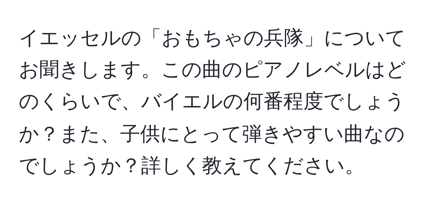 イエッセルの「おもちゃの兵隊」についてお聞きします。この曲のピアノレベルはどのくらいで、バイエルの何番程度でしょうか？また、子供にとって弾きやすい曲なのでしょうか？詳しく教えてください。