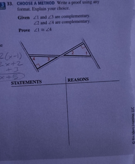CHOOSE A METHOD Write a proof using any 
format. Explain your choice. 
Given ∠ 1 and ∠ 3 are complementary.
∠ 2 and ∠ 4 are complementary. 
Prove ∠ 1≌ ∠ 4
e 
STATEMENTS REASONS