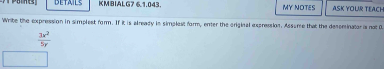 DETAILS KMBIALG7 6.1.043. MY NOTES ASK YOUR TEACH 
Write the expression in simplest form. If it is already in simplest form, enter the original expression. Assume that the denominator is not 0
 3x^2/5y 