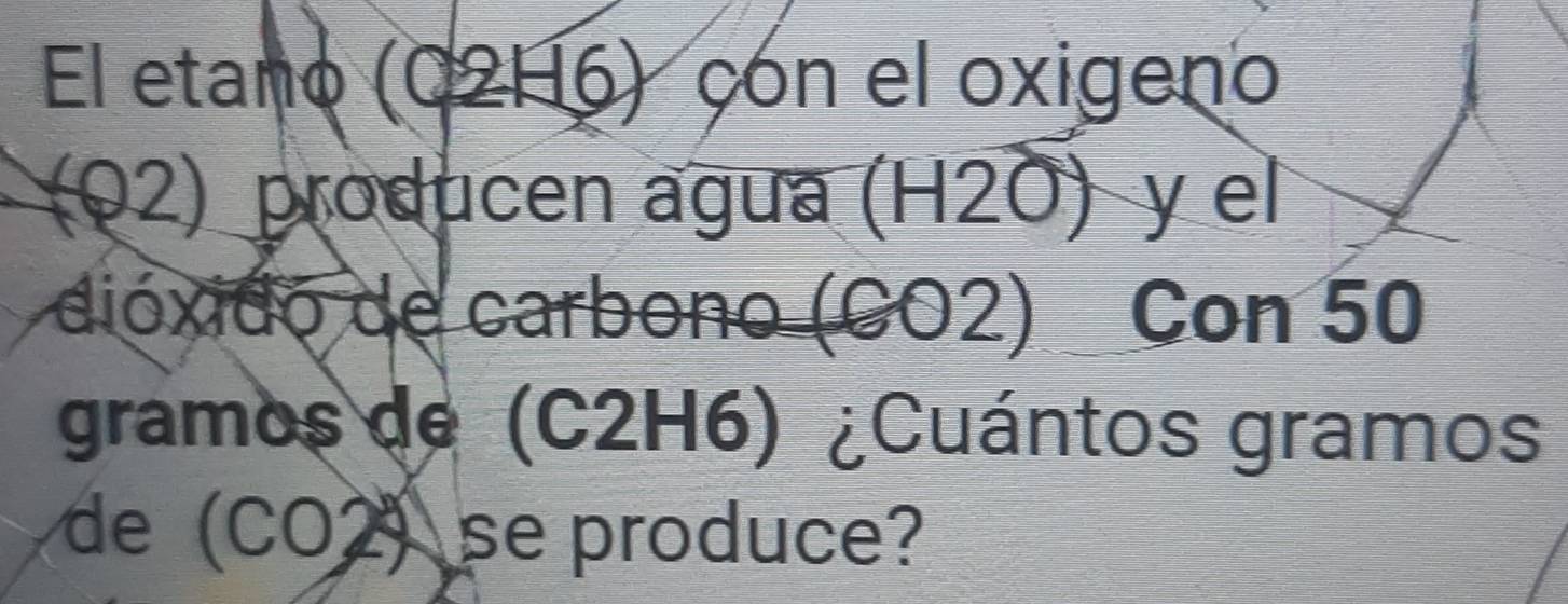 El etano (C2H6) con el oxigeno 
(02) producen agua (H2O) y el 
dióxido de carbono (CO2) Con 50
gramos de (C2H6) ¿Cuántos gramos 
de (CO2)se produce?