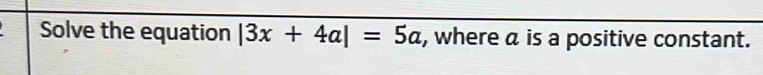 Solve the equation |3x+4a|=5a , where a is a positive constant.