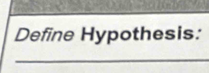 Define Hypothesis: 
_