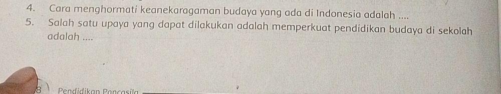 Cara menghormati keanekaragaman budaya yang ada di Indonesia adalah .... 
5. Salah satu upaya yang dapat dilakukan adalah memperkuat pendidikan budaya di sekolah 
adalah ....
8 Pendidikan Pançasila