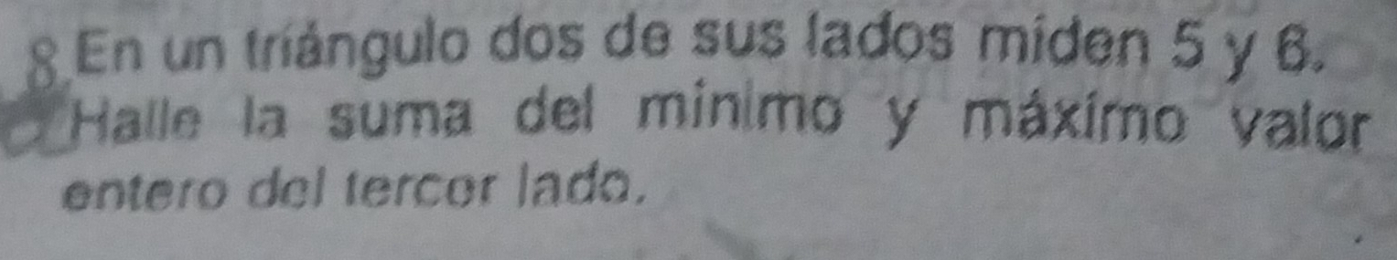 En un tríángulo dos de sus lados míden 5 y 6. 
Halle la suma del minimo y máximo valor 
entero del tercor lado.