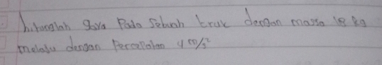 hitongiah gove Pado Sebooh brok dengon masso ls kg
meletu dengan Percepaton 4m/s^2