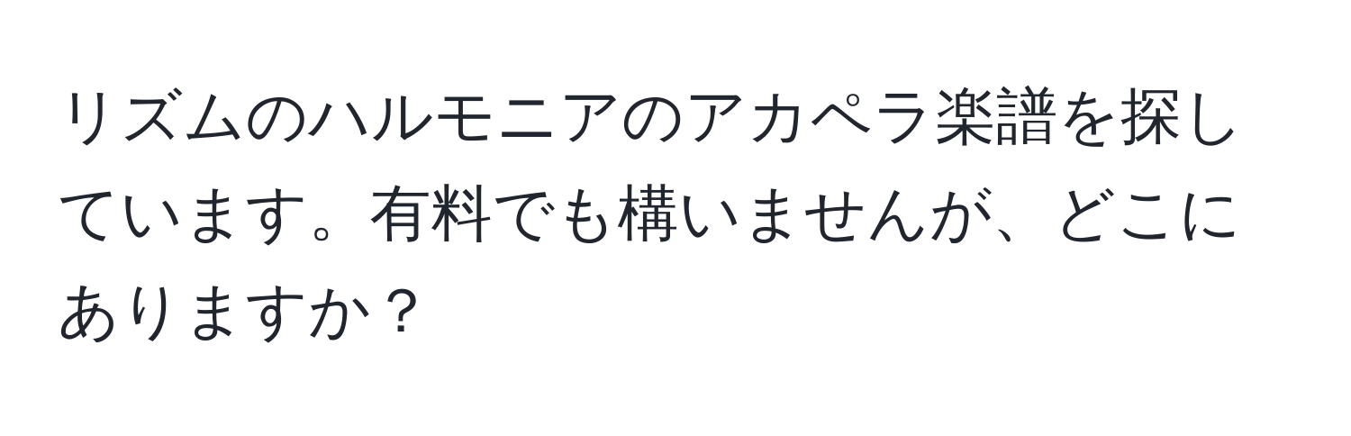 リズムのハルモニアのアカペラ楽譜を探しています。有料でも構いませんが、どこにありますか？